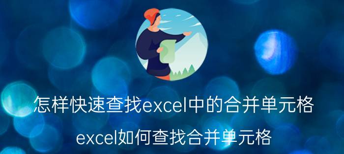 怎样快速查找excel中的合并单元格 excel如何查找合并单元格？